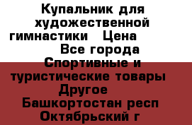 Купальник для художественной гимнастики › Цена ­ 15 000 - Все города Спортивные и туристические товары » Другое   . Башкортостан респ.,Октябрьский г.